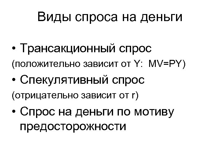 Виды спроса на деньги • Трансакционный спрос (положительно зависит от Y: MV=PY) • Спекулятивный