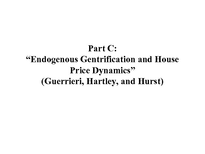 Part C: “Endogenous Gentrification and House Price Dynamics” (Guerrieri, Hartley, and Hurst) 