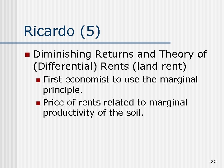 Ricardo (5) n Diminishing Returns and Theory of (Differential) Rents (land rent) First economist