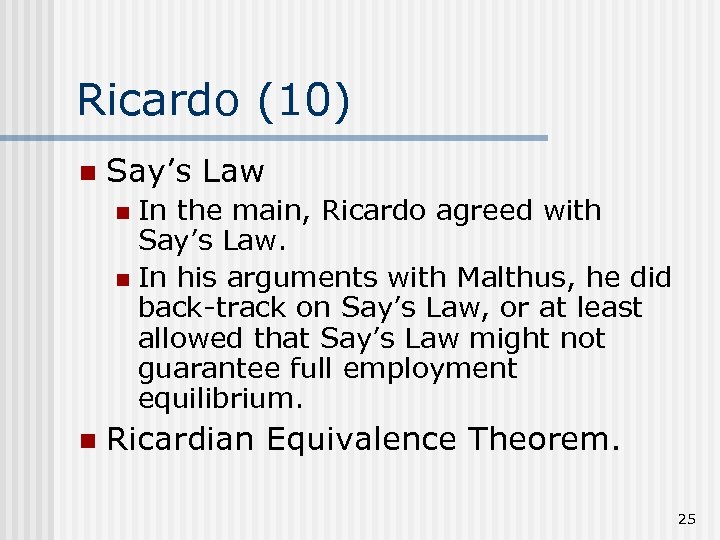 Ricardo (10) n Say’s Law In the main, Ricardo agreed with Say’s Law. n
