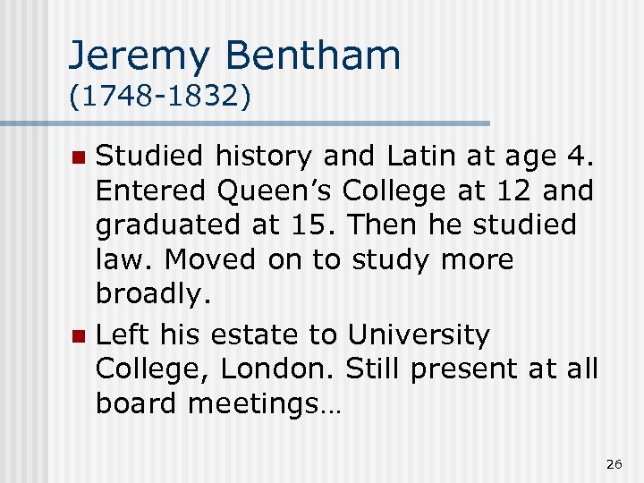 Jeremy Bentham (1748 -1832) Studied history and Latin at age 4. Entered Queen’s College