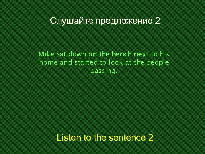Слушайте предложение 2 Mike sat down on the bench next to his home and