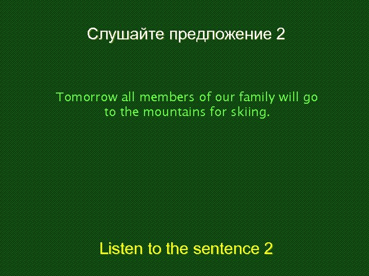 Слушайте предложение 2 Tomorrow all members of our family will go to the mountains