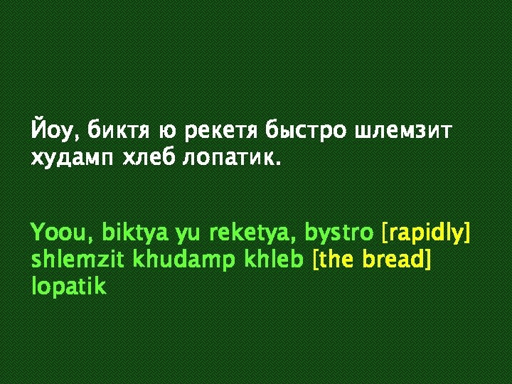 Йоу, биктя ю рекетя быстро шлемзит худамп хлеб лопатик. Yoou, biktya yu reketya, bystro