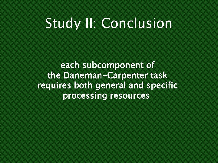 Study II: Conclusion each subcomponent of the Daneman-Carpenter task requires both general and specific