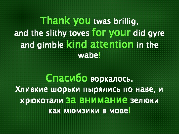 Thank you twas brillig, and the slithy toves for your did gyre and gimble