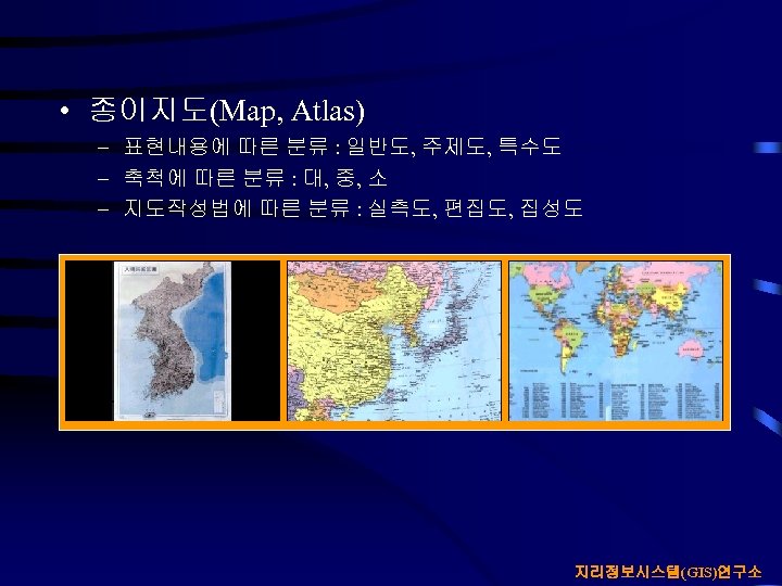  • 종이지도(Map, Atlas) – 표현내용에 따른 분류 : 일반도, 주제도, 특수도 – 축척에