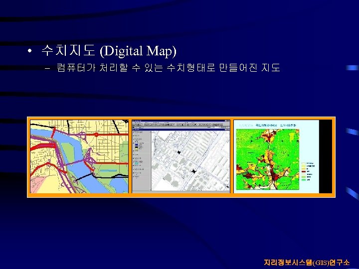  • 수치지도 (Digital Map) – 컴퓨터가 처리할 수 있는 수치형태로 만들어진 지도 지리정보시스템(GIS)연구소