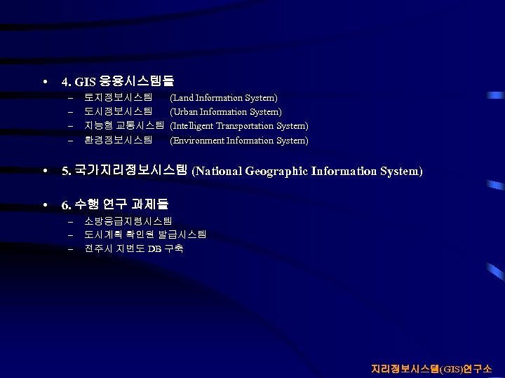  • 4. GIS 응용시스템들 – – 토지정보시스템 도시정보시스템 지능형 교통시스템 환경정보시스템 (Land Information