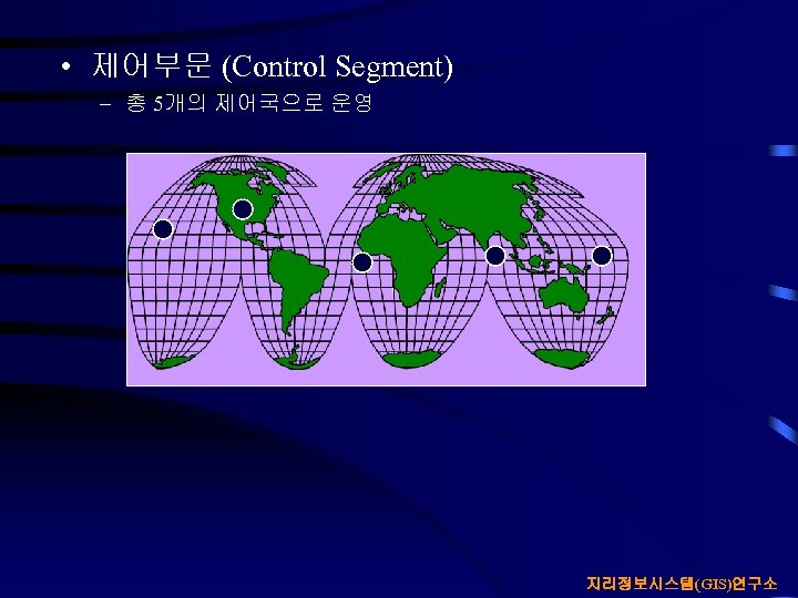  • 제어부문 (Control Segment) – 총 5개의 제어국으로 운영 지리정보시스템(GIS)연구소 
