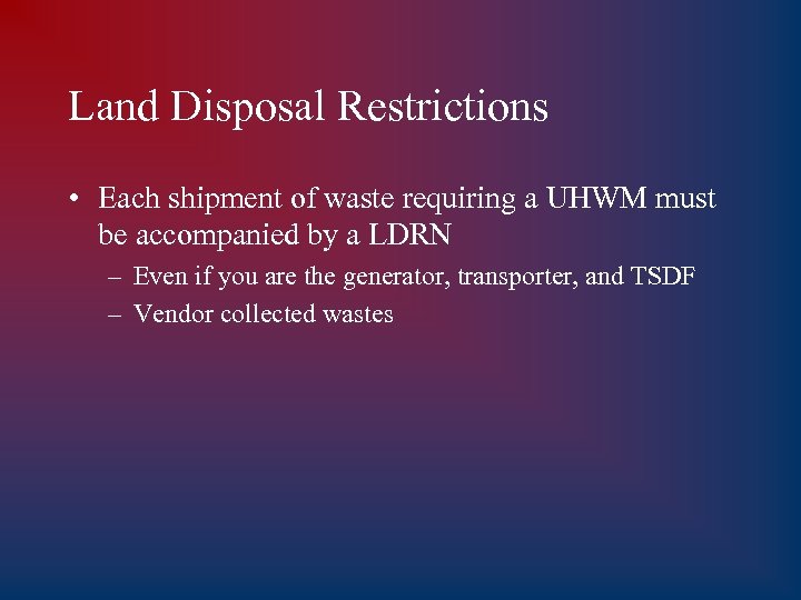 Land Disposal Restrictions • Each shipment of waste requiring a UHWM must be accompanied