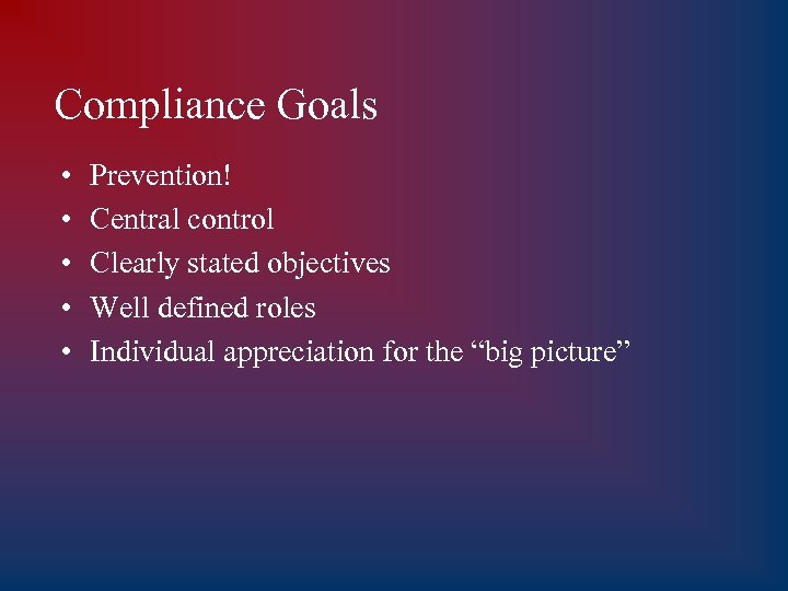 Compliance Goals • • • Prevention! Central control Clearly stated objectives Well defined roles