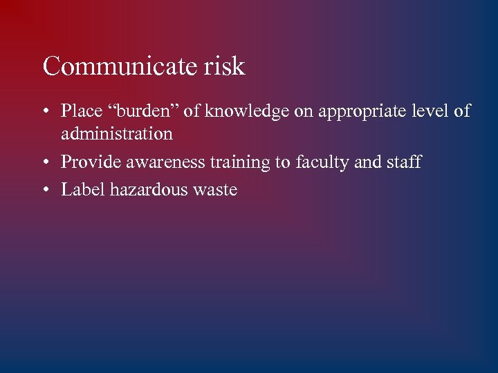 Communicate risk • Place “burden” of knowledge on appropriate level of administration • Provide