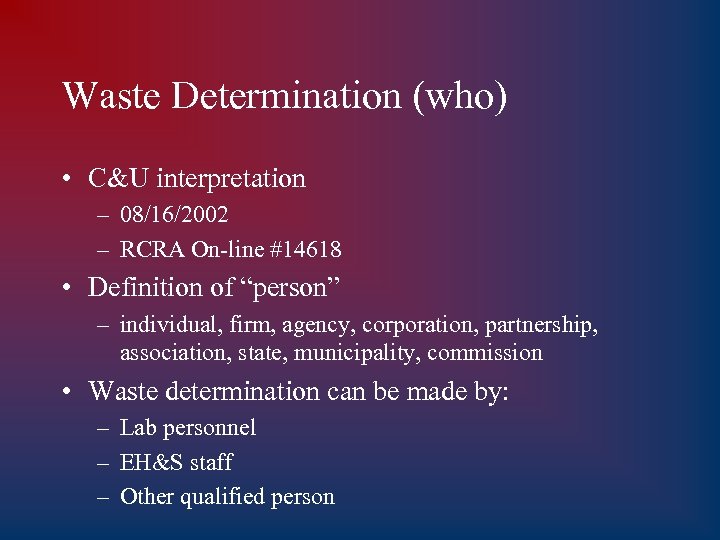Waste Determination (who) • C&U interpretation – 08/16/2002 – RCRA On-line #14618 • Definition