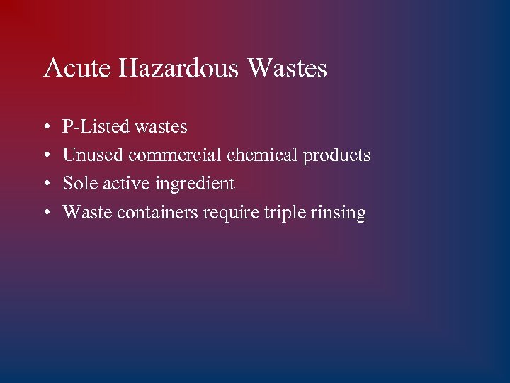 Acute Hazardous Wastes • • P-Listed wastes Unused commercial chemical products Sole active ingredient
