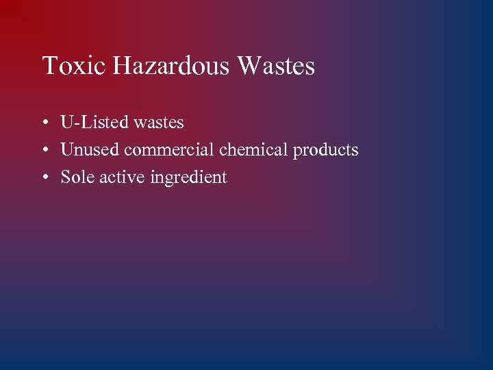 Toxic Hazardous Wastes • U-Listed wastes • Unused commercial chemical products • Sole active