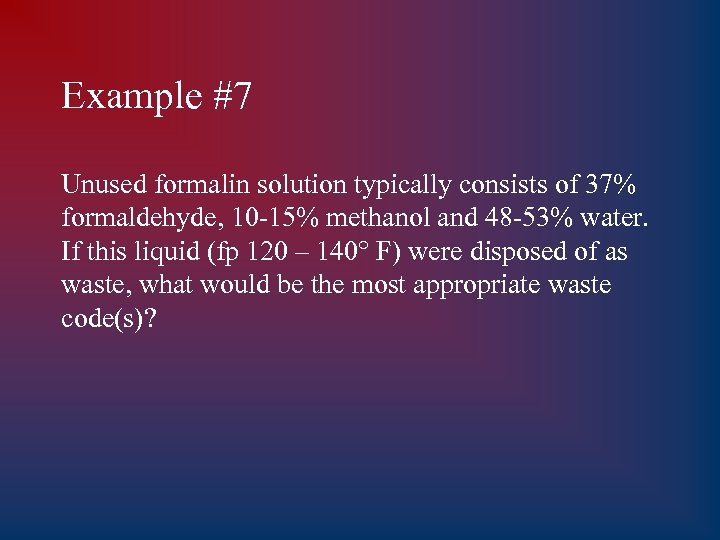 Example #7 Unused formalin solution typically consists of 37% formaldehyde, 10 -15% methanol and