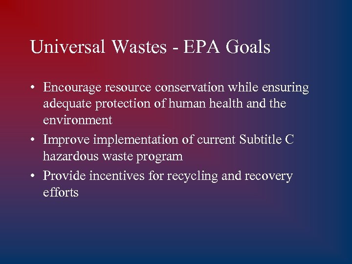 Universal Wastes - EPA Goals • Encourage resource conservation while ensuring adequate protection of