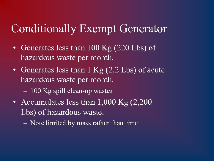 Conditionally Exempt Generator • Generates less than 100 Kg (220 Lbs) of hazardous waste