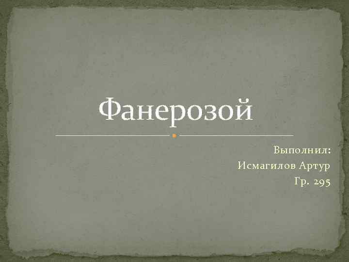 Фанерозой Выполнил: Исмагилов Артур Гр. 295 