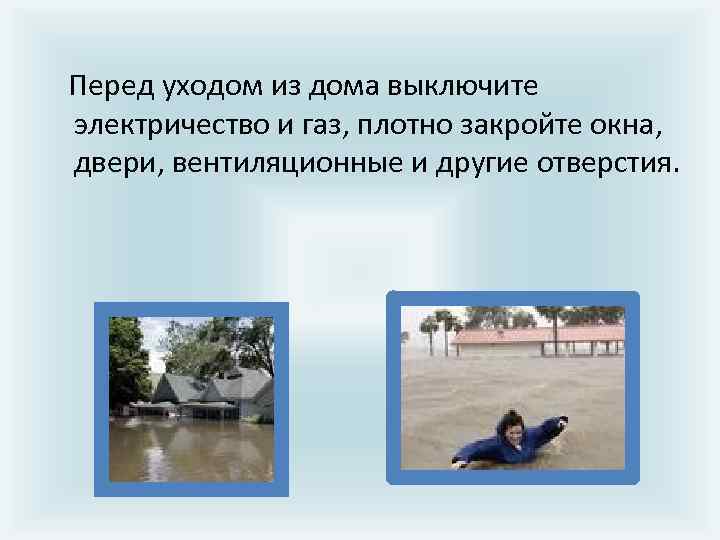  Перед уходом из дома выключите электричество и газ, плотно закройте окна, двери, вентиляционные