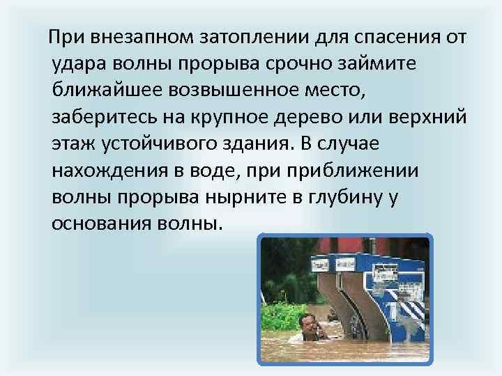  При внезапном затоплении для спасения от удара волны прорыва срочно займите ближайшее возвышенное
