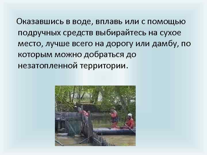  Оказавшись в воде, вплавь или с помощью подручных средств выбирайтесь на сухое место,