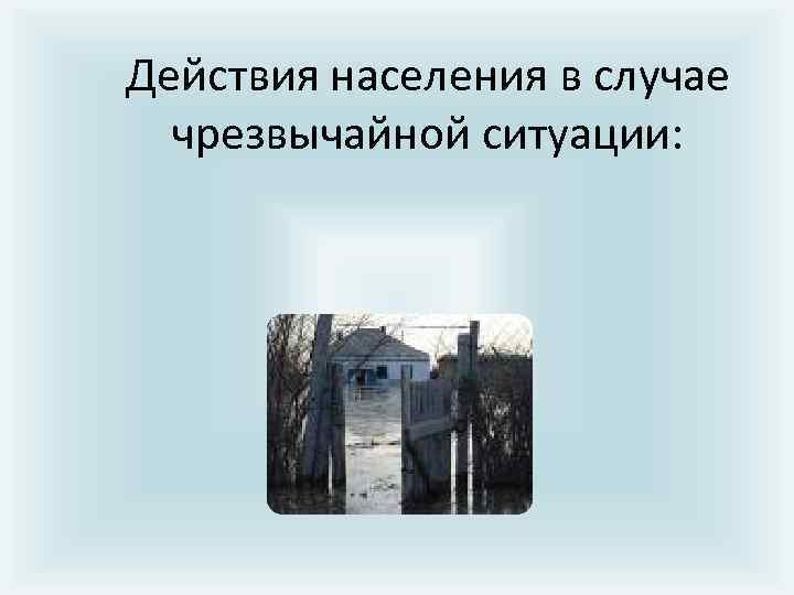 Действия населения в случае чрезвычайной ситуации: 