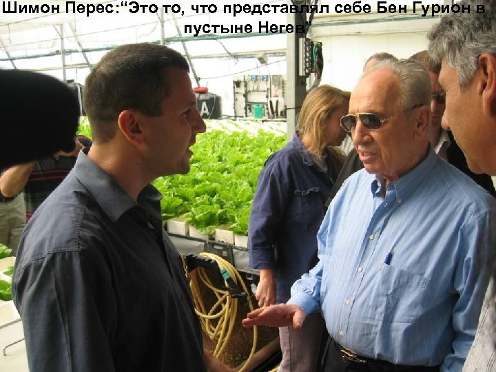 Шимон Перес: “Это то, что представлял себе Бен Гурион в пустыне Негев” 