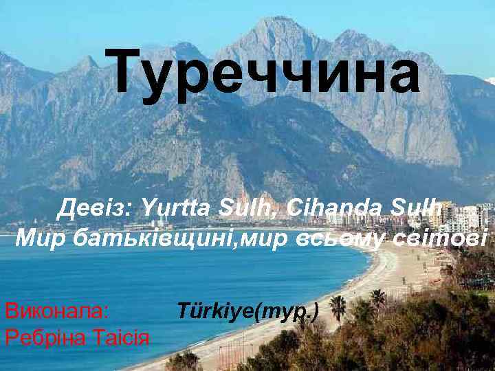 Туреччина Девіз: Yurtta Sulh, Cihanda Sulh Мир батьківщині, мир всьому світові Виконала: Ребріна Таісія