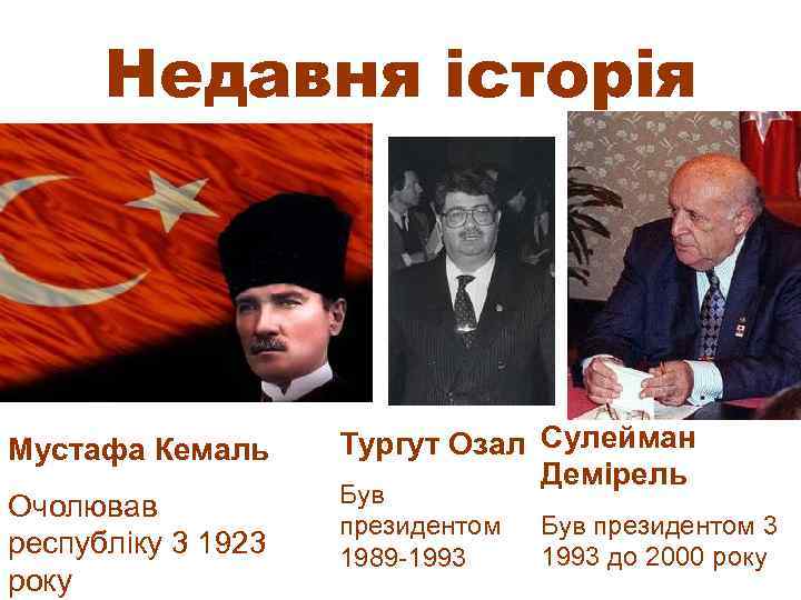 Недавня історія Мустафа Кемаль Очолював республіку 3 1923 року Тургут Озал Сулейман Демірель Був