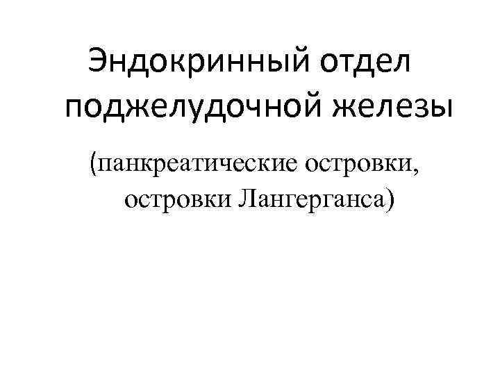 Эндокринный отдел поджелудочной железы (панкреатические островки, островки Лангерганса) 