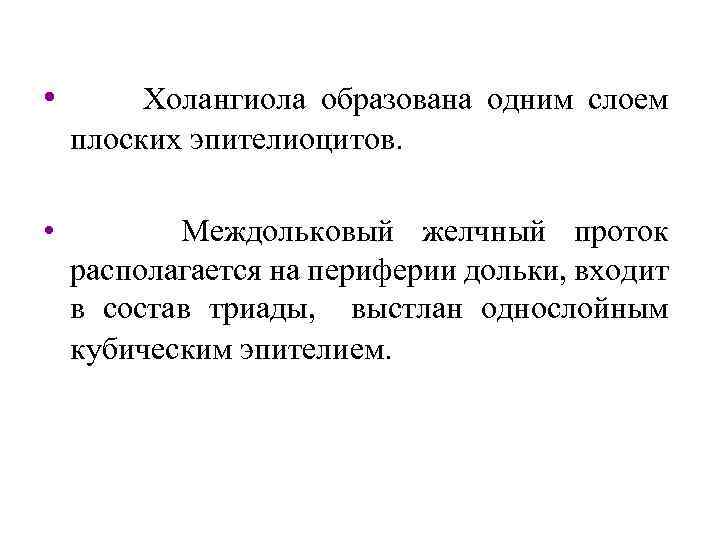  • Холангиола образована одним слоем плоских эпителиоцитов. • Междольковый желчный проток располагается на