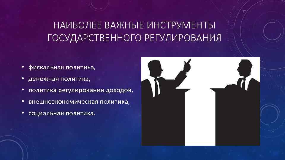 НАИБОЛЕЕ ВАЖНЫЕ ИНСТРУМЕНТЫ ГОСУДАРСТВЕННОГО РЕГУЛИРОВАНИЯ • фискальная политика, • денежная политика, • политика регулирования