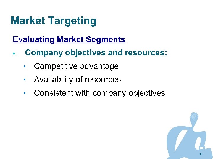 Market Targeting Evaluating Market Segments Company objectives and resources: • Competitive advantage • Availability