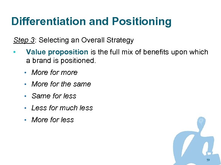 Differentiation and Positioning Step 3: Selecting an Overall Strategy • Value proposition is the