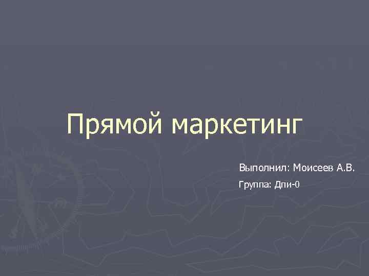 Прямой маркетинг Выполнил: Моисеев А. В. Группа: Дпи-0 