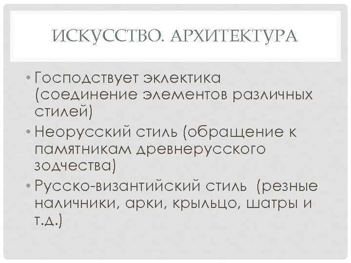 ИСКУССТВО. АРХИТЕКТУРА • Господствует эклектика (соединение элементов различных стилей) • Неорусский стиль (обращение к