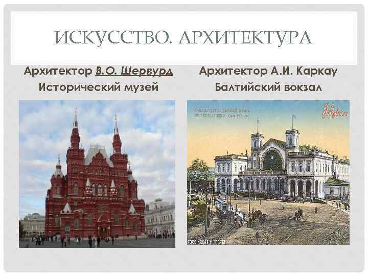 ИСКУССТВО. АРХИТЕКТУРА Архитектор В. О. Шервурд Исторический музей Архитектор А. И. Каркау Балтийский вокзал