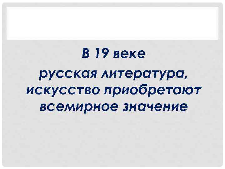 В 19 веке русская литература, искусство приобретают всемирное значение 