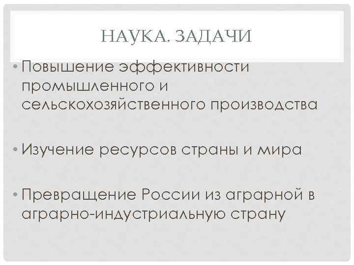 НАУКА. ЗАДАЧИ • Повышение эффективности промышленного и сельскохозяйственного производства • Изучение ресурсов страны и