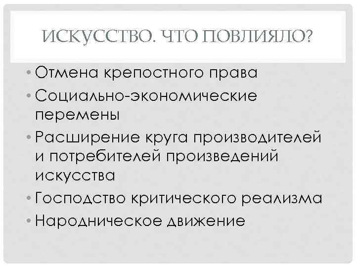ИСКУССТВО. ЧТО ПОВЛИЯЛО? • Отмена крепостного права • Социально-экономические перемены • Расширение круга производителей