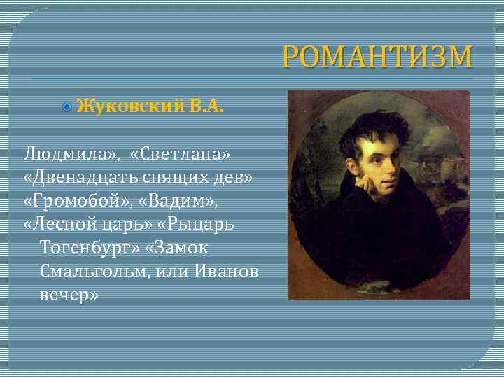 РОМАНТИЗМ Жуковский В. А. Людмила» , «Светлана» «Двенадцать спящих дев» «Громобой» , «Вадим» ,