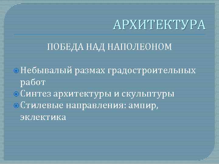 АРХИТЕКТУРА ПОБЕДА НАД НАПОЛЕОНОМ Небывалый размах градостроительных работ Синтез архитектуры и скульптуры Стилевые направления:
