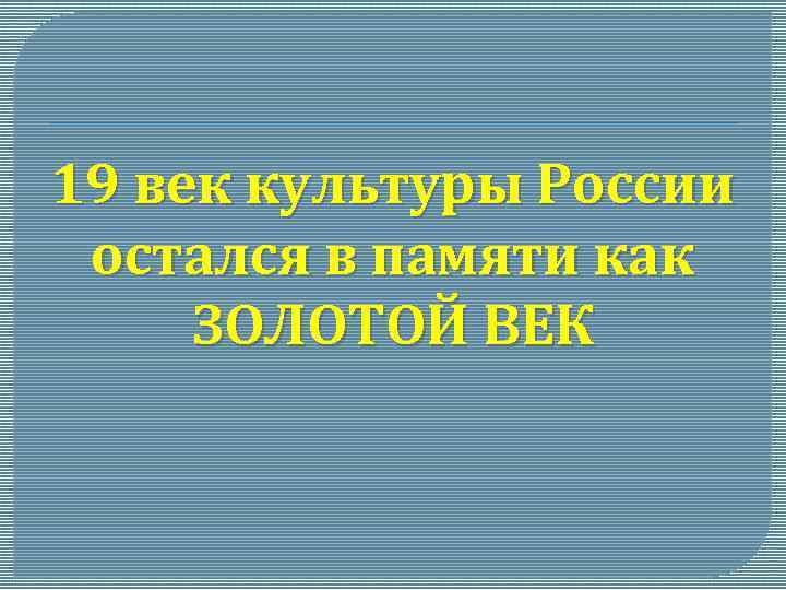 19 век культуры России остался в памяти как ЗОЛОТОЙ ВЕК 