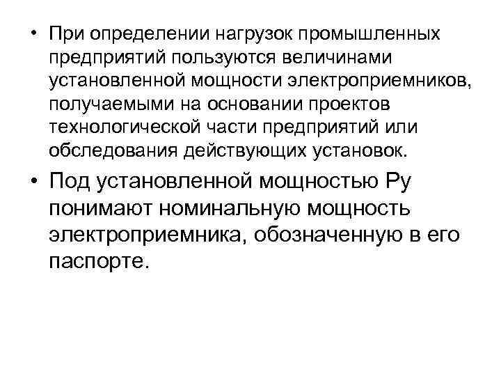  • При определении нагрузок промышленных предприятий пользуются величинами установленной мощности электроприемников, получаемыми на