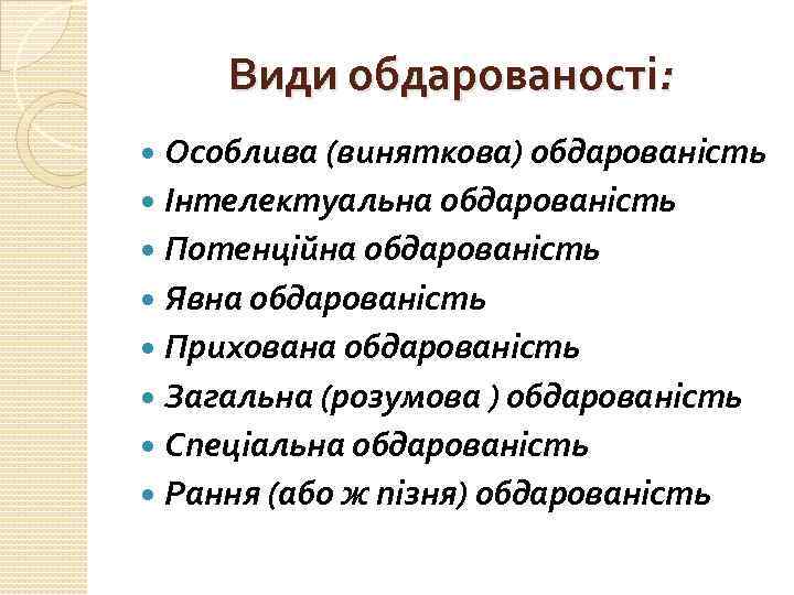 Види обдарованості: Особлива (виняткова) обдарованість Інтелектуальна обдарованість Потенційна обдарованість Явна обдарованість Прихована обдарованість Загальна