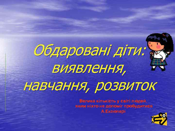 Обдаровані діти: виявлення, навчання, розвиток Велика кількість у світі людей, яким ніхто не допоміг