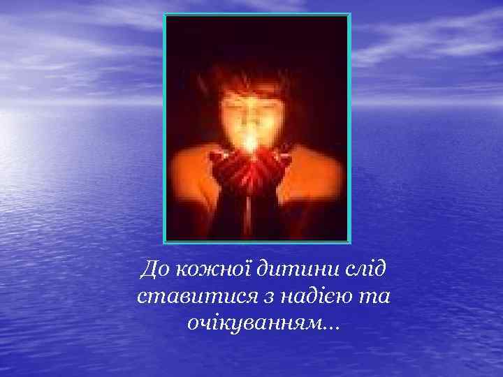 До кожної дитини слід ставитися з надією та очікуванням. . . 