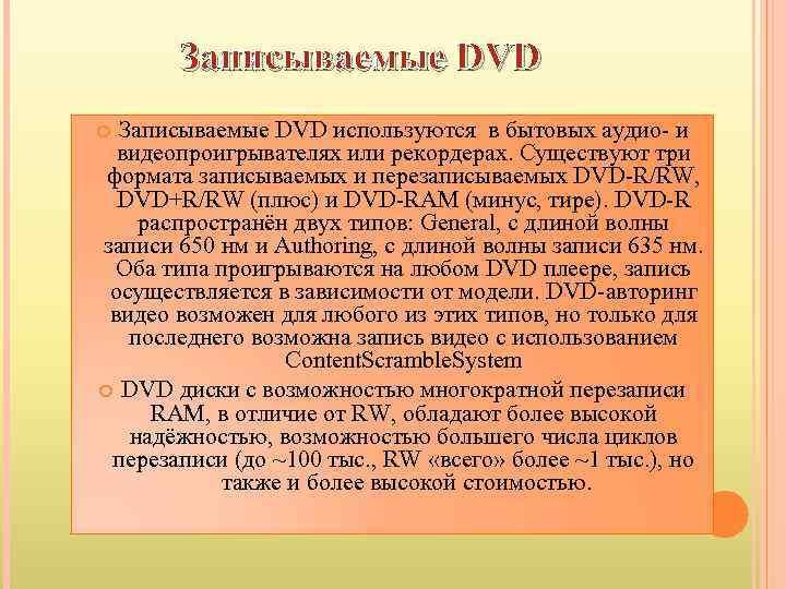 Записываемые DVD используются в бытовых аудио- и видеопроигрывателях или рекордерах. Существуют три формата записываемых